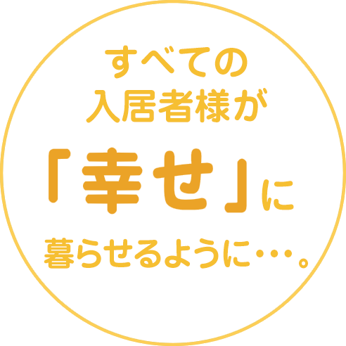 すべての入居者様が「幸せ」になるように。